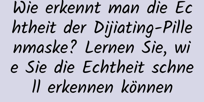 Wie erkennt man die Echtheit der Dijiating-Pillenmaske? Lernen Sie, wie Sie die Echtheit schnell erkennen können