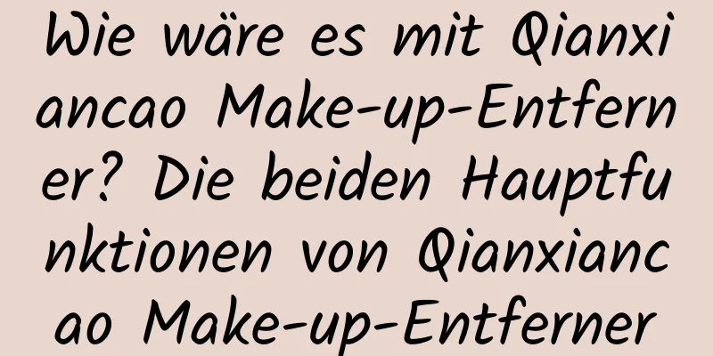 Wie wäre es mit Qianxiancao Make-up-Entferner? Die beiden Hauptfunktionen von Qianxiancao Make-up-Entferner