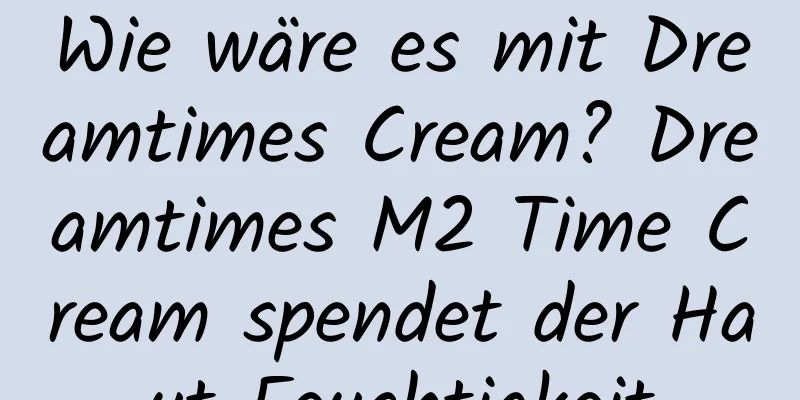 Wie wäre es mit Dreamtimes Cream? Dreamtimes M2 Time Cream spendet der Haut Feuchtigkeit