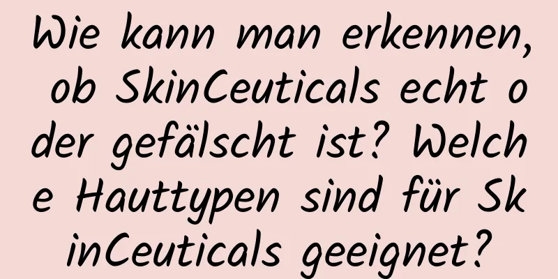 Wie kann man erkennen, ob SkinCeuticals echt oder gefälscht ist? Welche Hauttypen sind für SkinCeuticals geeignet?