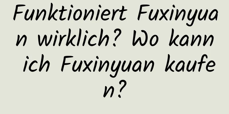 Funktioniert Fuxinyuan wirklich? Wo kann ich Fuxinyuan kaufen?