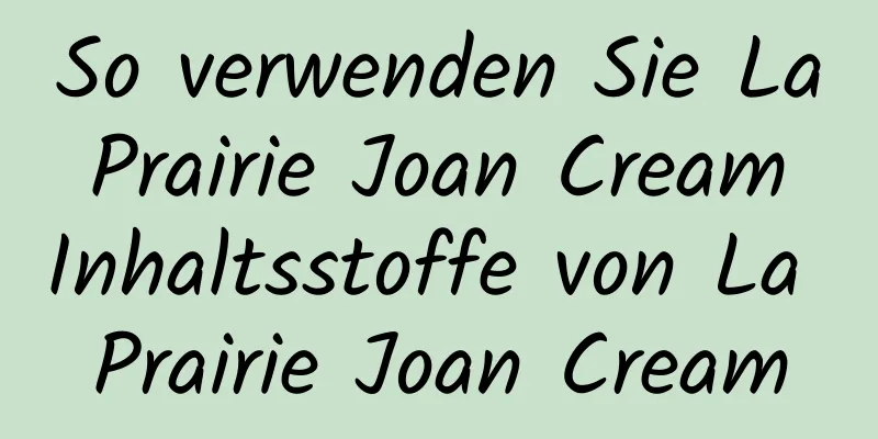 So verwenden Sie La Prairie Joan Cream Inhaltsstoffe von La Prairie Joan Cream