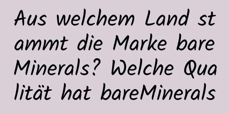 Aus welchem ​​Land stammt die Marke bareMinerals? Welche Qualität hat bareMinerals