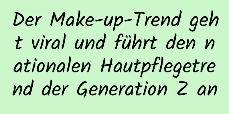 Der Make-up-Trend geht viral und führt den nationalen Hautpflegetrend der Generation Z an