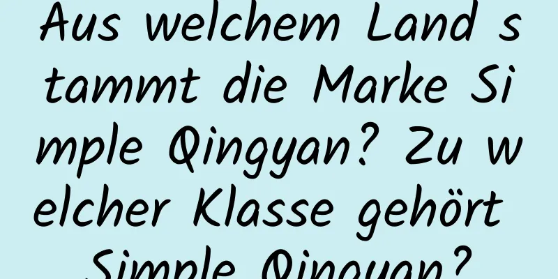 Aus welchem ​​Land stammt die Marke Simple Qingyan? Zu welcher Klasse gehört Simple Qingyan?