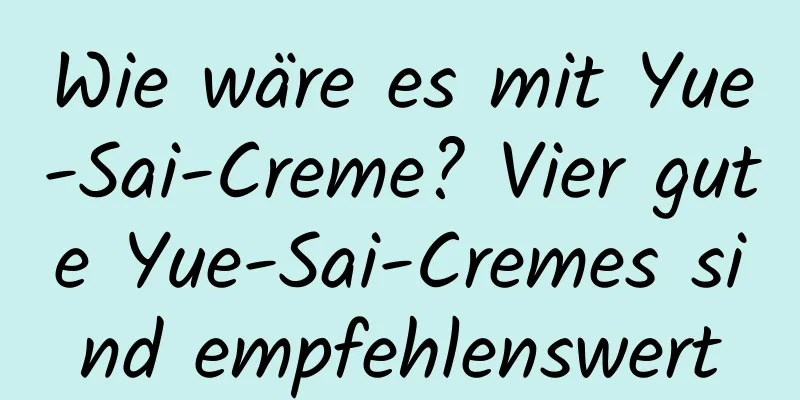 Wie wäre es mit Yue-Sai-Creme? Vier gute Yue-Sai-Cremes sind empfehlenswert
