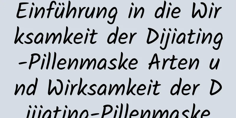 Einführung in die Wirksamkeit der Dijiating-Pillenmaske Arten und Wirksamkeit der Dijiating-Pillenmaske
