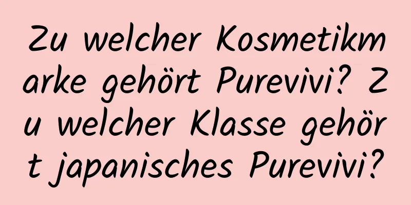 Zu welcher Kosmetikmarke gehört Purevivi? Zu welcher Klasse gehört japanisches Purevivi?