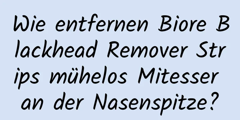 Wie entfernen Biore Blackhead Remover Strips mühelos Mitesser an der Nasenspitze?