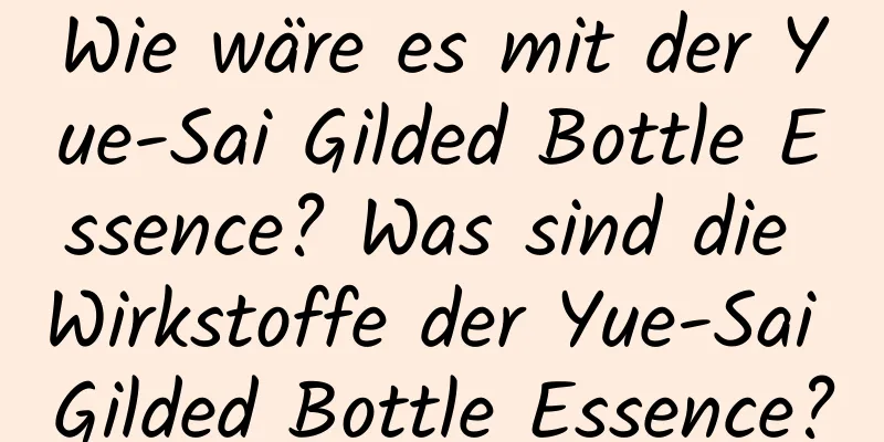 Wie wäre es mit der Yue-Sai Gilded Bottle Essence? Was sind die Wirkstoffe der Yue-Sai Gilded Bottle Essence?