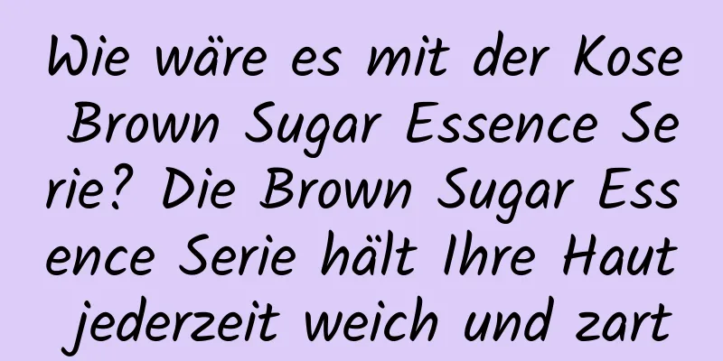 Wie wäre es mit der Kose Brown Sugar Essence Serie? Die Brown Sugar Essence Serie hält Ihre Haut jederzeit weich und zart