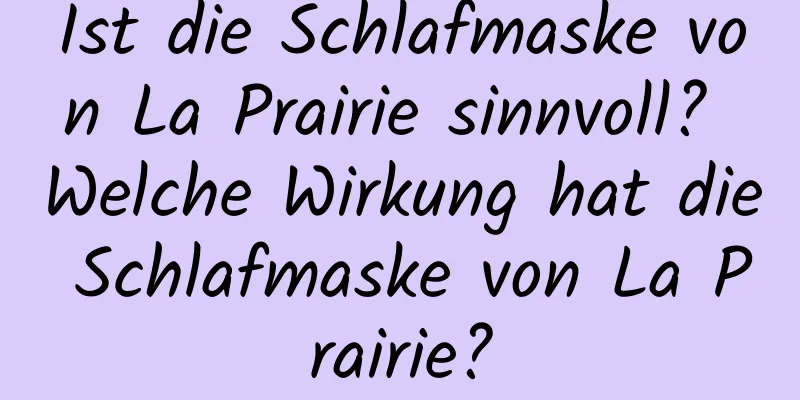 Ist die Schlafmaske von La Prairie sinnvoll? Welche Wirkung hat die Schlafmaske von La Prairie?