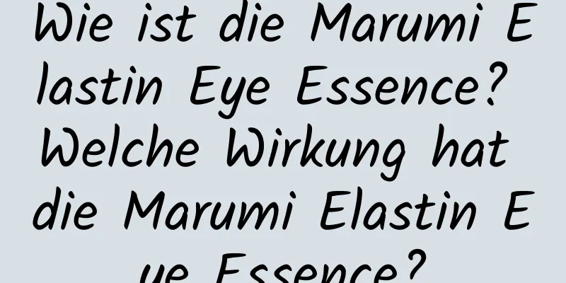 Wie ist die Marumi Elastin Eye Essence? Welche Wirkung hat die Marumi Elastin Eye Essence?