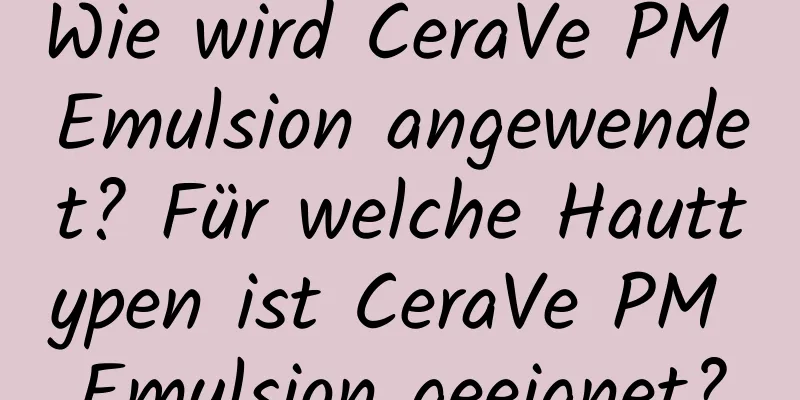 Wie wird CeraVe PM Emulsion angewendet? Für welche Hauttypen ist CeraVe PM Emulsion geeignet?