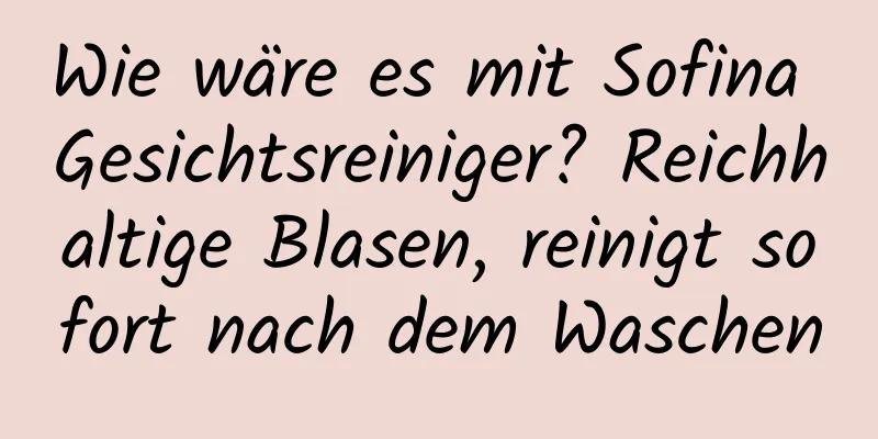 Wie wäre es mit Sofina Gesichtsreiniger? Reichhaltige Blasen, reinigt sofort nach dem Waschen