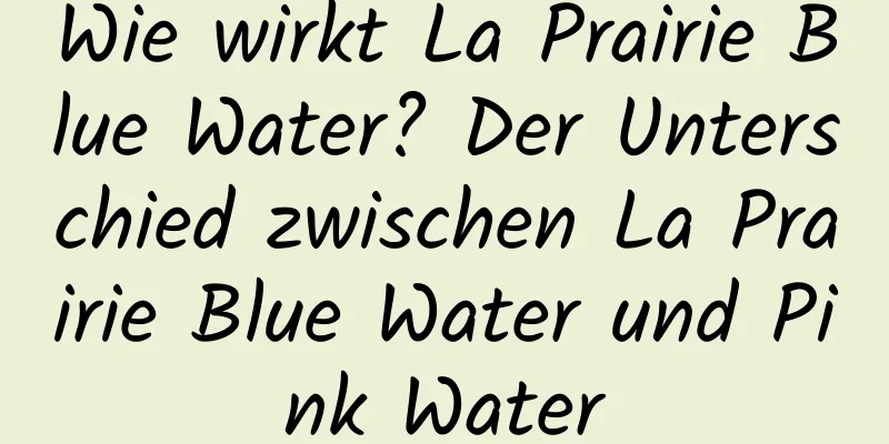 Wie wirkt La Prairie Blue Water? Der Unterschied zwischen La Prairie Blue Water und Pink Water