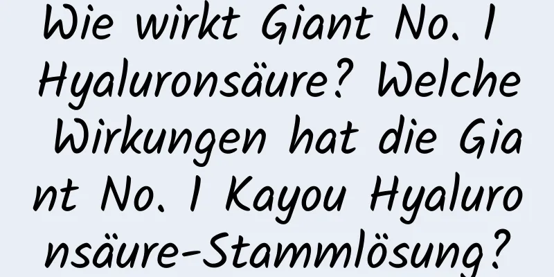 Wie wirkt Giant No. 1 Hyaluronsäure? Welche Wirkungen hat die Giant No. 1 Kayou Hyaluronsäure-Stammlösung?