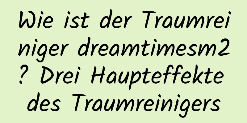 Wie ist der Traumreiniger dreamtimesm2? Drei Haupteffekte des Traumreinigers