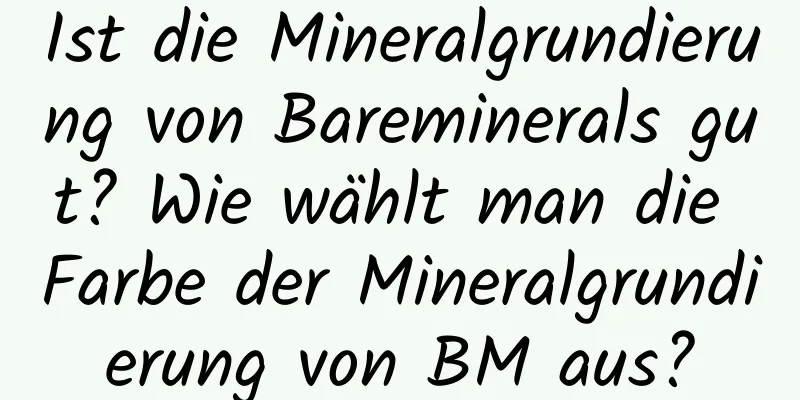 Ist die Mineralgrundierung von Bareminerals gut? Wie wählt man die Farbe der Mineralgrundierung von BM aus?