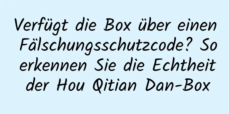 Verfügt die Box über einen Fälschungsschutzcode? So erkennen Sie die Echtheit der Hou Qitian Dan-Box