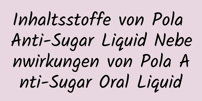 Inhaltsstoffe von Pola Anti-Sugar Liquid Nebenwirkungen von Pola Anti-Sugar Oral Liquid
