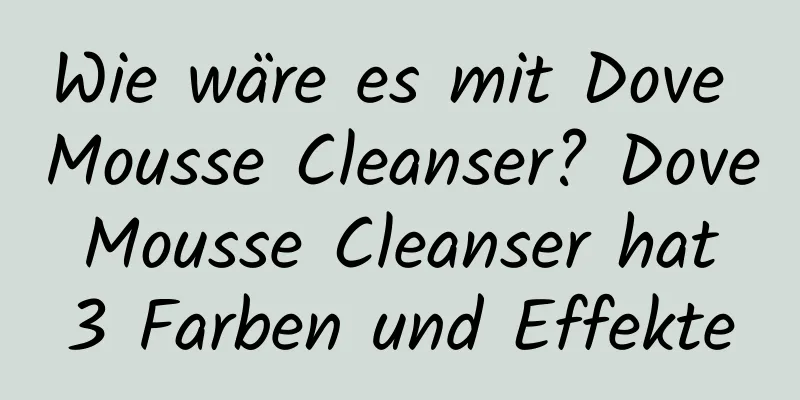 Wie wäre es mit Dove Mousse Cleanser? Dove Mousse Cleanser hat 3 Farben und Effekte