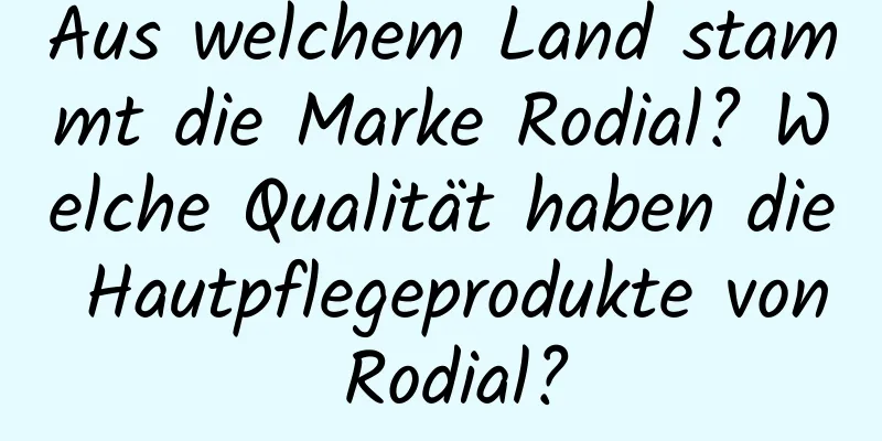 Aus welchem ​​Land stammt die Marke Rodial? Welche Qualität haben die Hautpflegeprodukte von Rodial?