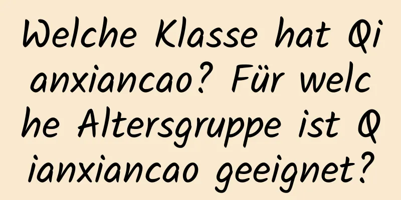 Welche Klasse hat Qianxiancao? Für welche Altersgruppe ist Qianxiancao geeignet?