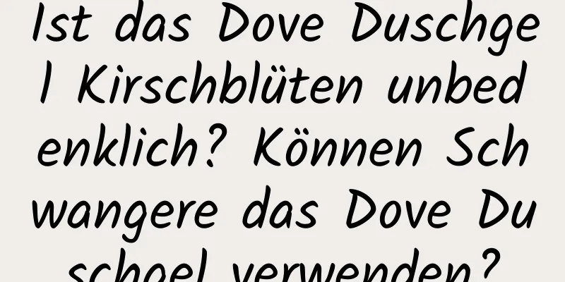 Ist das Dove Duschgel Kirschblüten unbedenklich? Können Schwangere das Dove Duschgel verwenden?