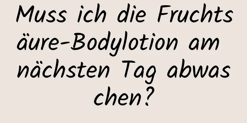 Muss ich die Fruchtsäure-Bodylotion am nächsten Tag abwaschen?