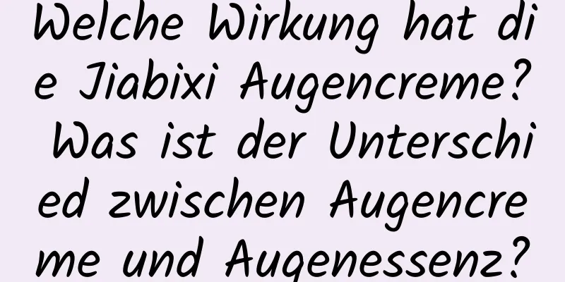 Welche Wirkung hat die Jiabixi Augencreme? Was ist der Unterschied zwischen Augencreme und Augenessenz?