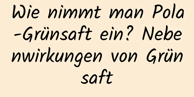Wie nimmt man Pola-Grünsaft ein? Nebenwirkungen von Grünsaft