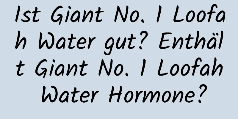 Ist Giant No. 1 Loofah Water gut? Enthält Giant No. 1 Loofah Water Hormone?