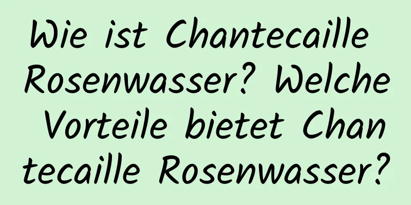Wie ist Chantecaille Rosenwasser? Welche Vorteile bietet Chantecaille Rosenwasser?