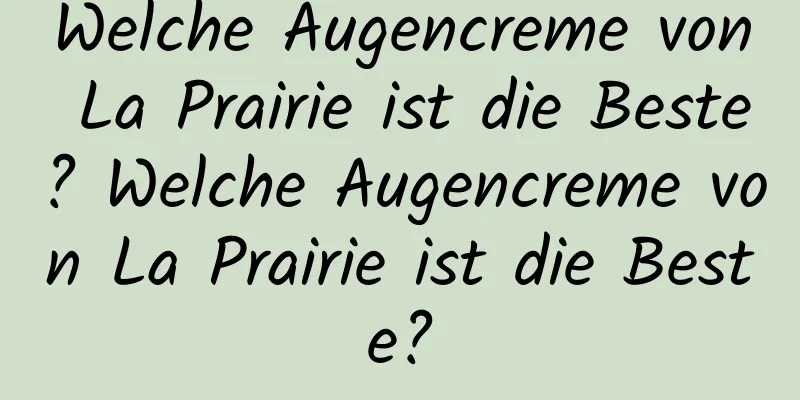 Welche Augencreme von La Prairie ist die Beste? Welche Augencreme von La Prairie ist die Beste?