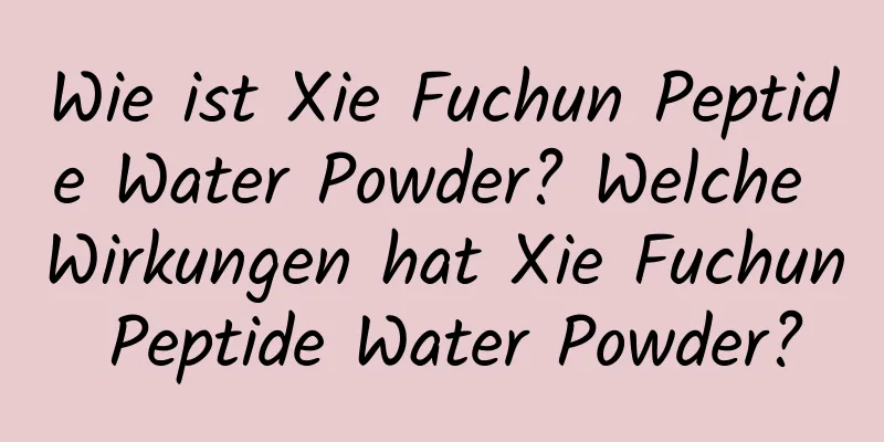 Wie ist Xie Fuchun Peptide Water Powder? Welche Wirkungen hat Xie Fuchun Peptide Water Powder?