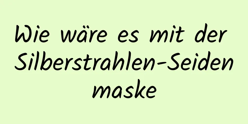 Wie wäre es mit der Silberstrahlen-Seidenmaske
