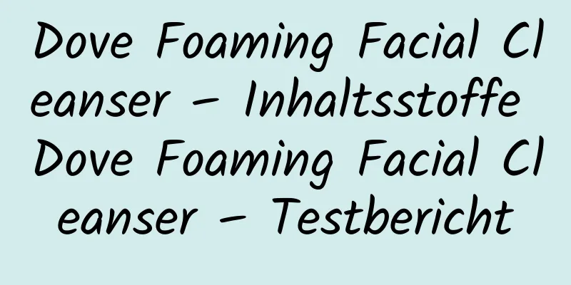 Dove Foaming Facial Cleanser – Inhaltsstoffe Dove Foaming Facial Cleanser – Testbericht