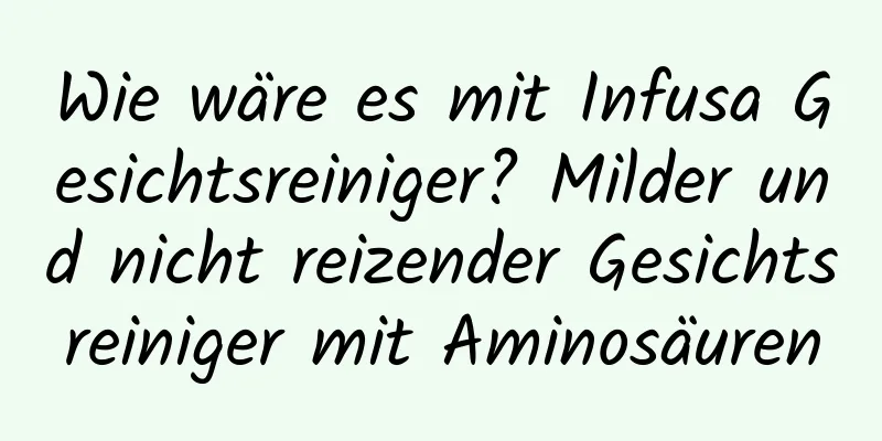 Wie wäre es mit Infusa Gesichtsreiniger? Milder und nicht reizender Gesichtsreiniger mit Aminosäuren