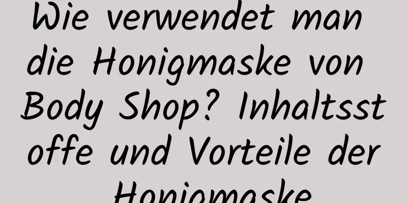 Wie verwendet man die Honigmaske von Body Shop? Inhaltsstoffe und Vorteile der Honigmaske