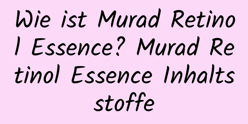 Wie ist Murad Retinol Essence? Murad Retinol Essence Inhaltsstoffe