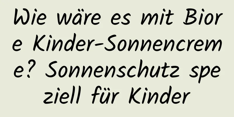 Wie wäre es mit Biore Kinder-Sonnencreme? Sonnenschutz speziell für Kinder