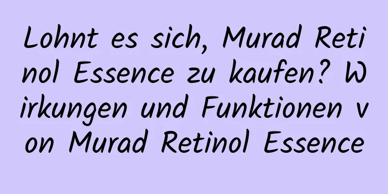 Lohnt es sich, Murad Retinol Essence zu kaufen? Wirkungen und Funktionen von Murad Retinol Essence