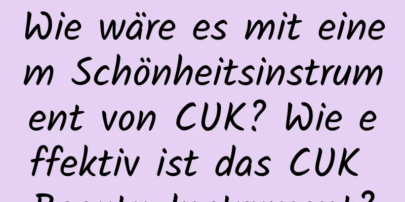 Wie wäre es mit einem Schönheitsinstrument von CUK? Wie effektiv ist das CUK Beauty-Instrument?