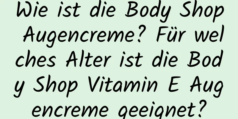 Wie ist die Body Shop Augencreme? Für welches Alter ist die Body Shop Vitamin E Augencreme geeignet?