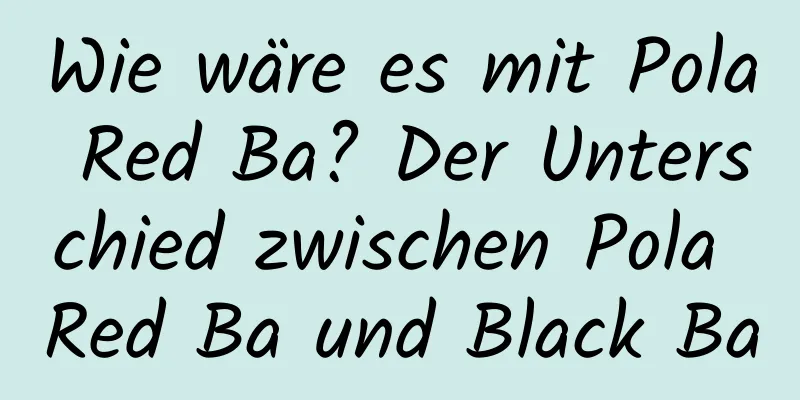 Wie wäre es mit Pola Red Ba? Der Unterschied zwischen Pola Red Ba und Black Ba
