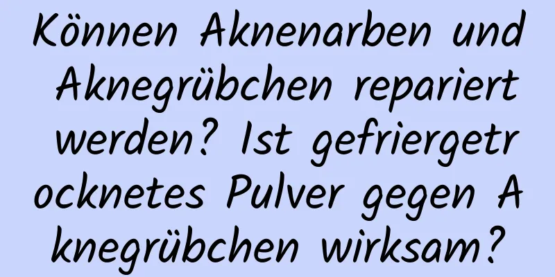 Können Aknenarben und Aknegrübchen repariert werden? Ist gefriergetrocknetes Pulver gegen Aknegrübchen wirksam?