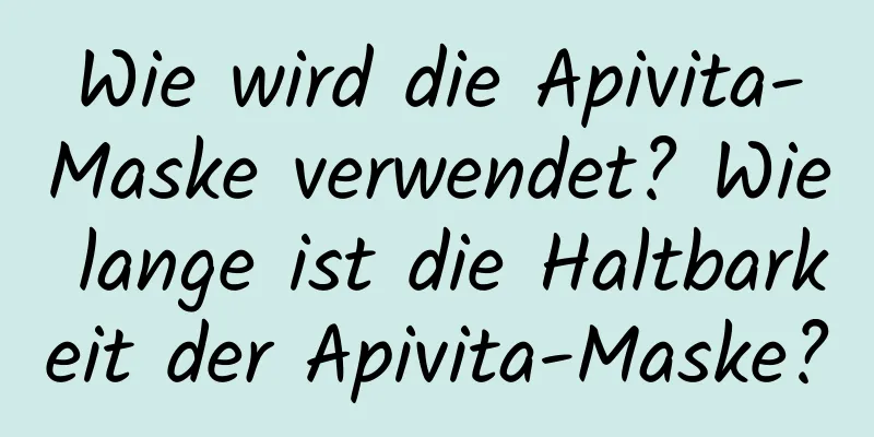 Wie wird die Apivita-Maske verwendet? Wie lange ist die Haltbarkeit der Apivita-Maske?