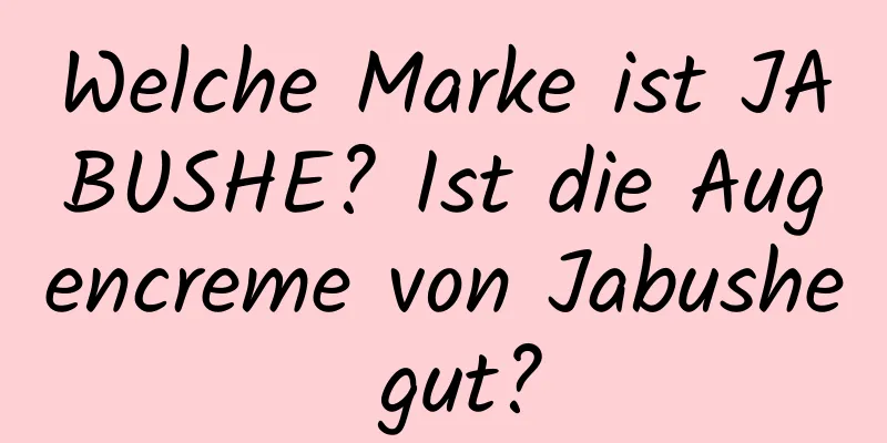 Welche Marke ist JABUSHE? Ist die Augencreme von Jabushe gut?