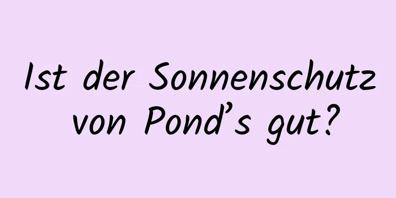 Ist der Sonnenschutz von Pond’s gut?